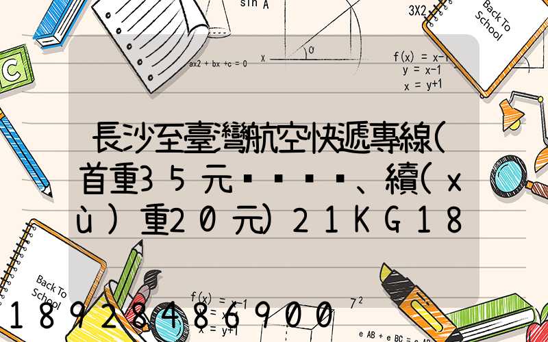 長沙至臺灣航空快遞專線(首重35元、續(xù)重20元)21KG18元,51KG17元...